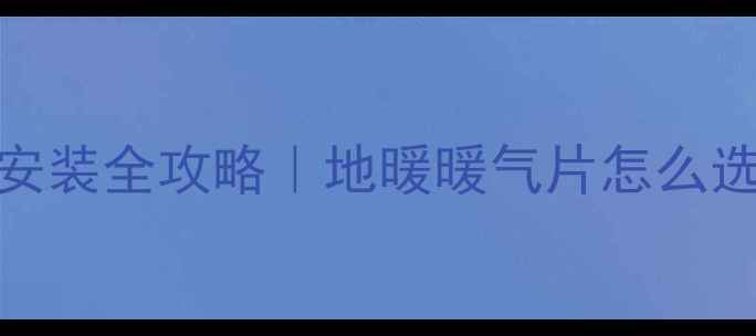 太阳能采暖系统安装全攻略地暖暖气片怎么选节能环保又省钱