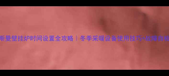 图片 🔥威斯曼壁挂炉时间设置全攻略｜冬季采暖设备使用技巧+故障自检指南