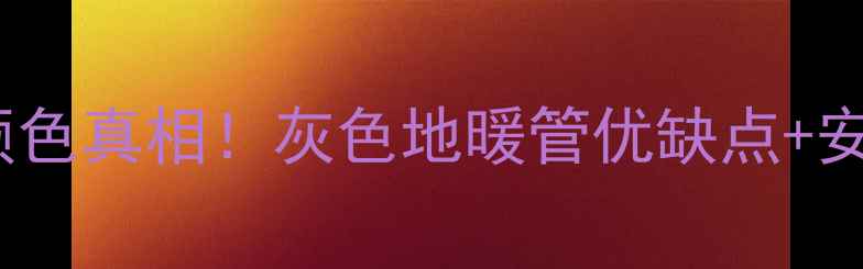 图片 🔥威能地暖管颜色真相！灰色地暖管优缺点+安装避坑指南🔥1