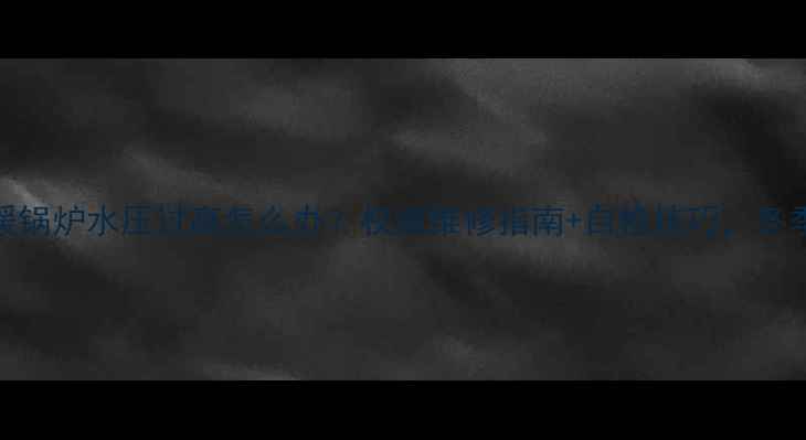 图片 🔥威能地暖锅炉水压过高怎么办？权威维修指南+自检技巧，冬季采暖无忧