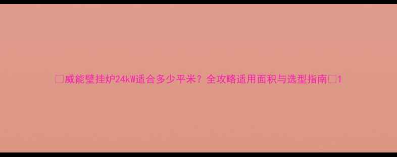 图片 🔥威能壁挂炉24kW适合多少平米？全攻略适用面积与选型指南✅1