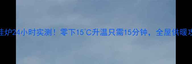图片 🔥威能壁挂炉24小时实测！零下15℃升温只需15分钟，全屋供暖攻略大公开