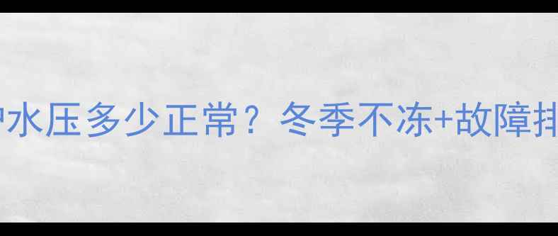 威能壁挂炉水压多少正常冬季不冻故障排查全攻略