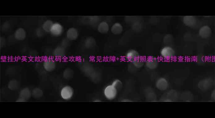 威能壁挂炉英文故障代码全攻略常见故障英文对照表快速排查指南附图解