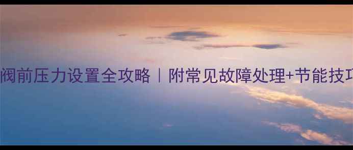 图片 🔥威能壁挂炉阀前压力设置全攻略｜附常见故障处理+节能技巧（附视频）1