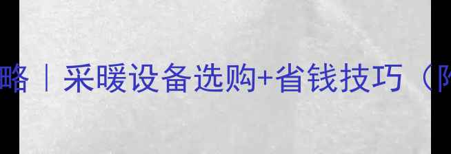 图片 🔥宁夏暖气费全攻略｜采暖设备选购+省钱技巧（附最新收费标准）1