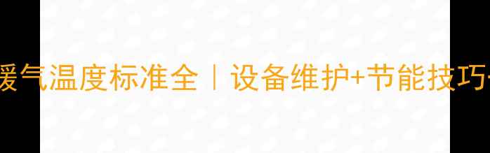宁夏营业房暖气温度标准全设备维护节能技巧一篇搞定