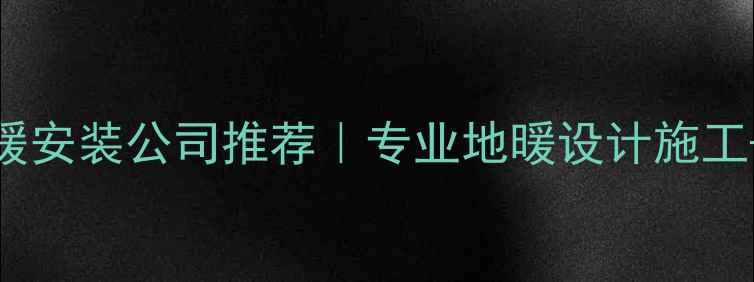 宁波全屋地暖安装公司推荐专业地暖设计施工节能环保方案