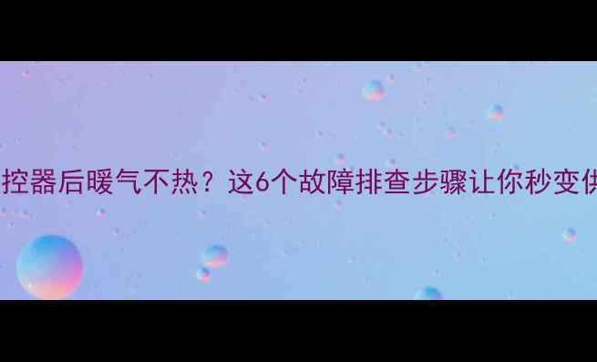 图片 🔥安装地暖温控器后暖气不热？这6个故障排查步骤让你秒变供暖高手！🔧1