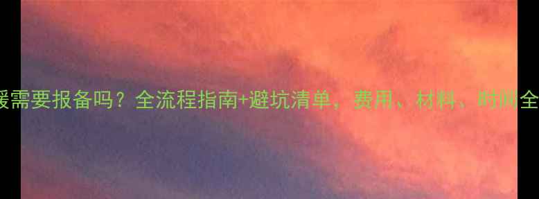 图片 🔥安装地暖需要报备吗？全流程指南+避坑清单，费用、材料、时间全公开！🔥1