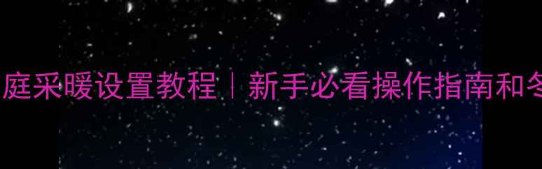 宏海壁挂炉家庭采暖设置教程新手必看操作指南和冬季供暖技巧