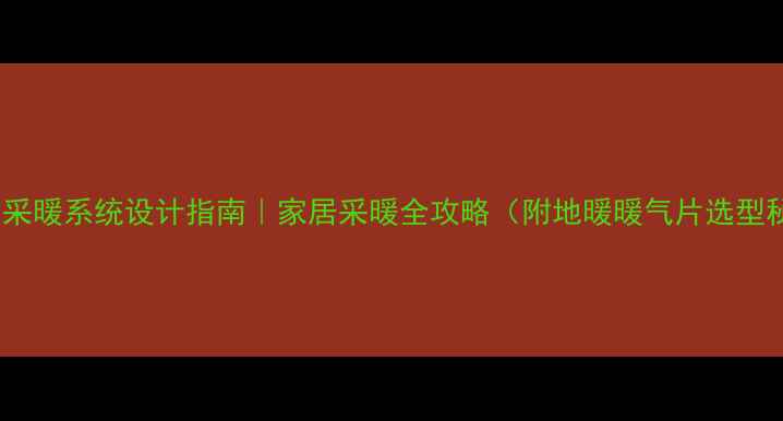 定制采暖系统设计指南家居采暖全攻略附地暖暖气片选型秘籍