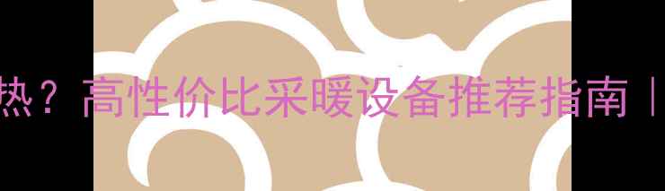 图片 🔥宝鸡冬季暖气不热？高性价比采暖设备推荐指南｜防冻秘籍大公开🔥