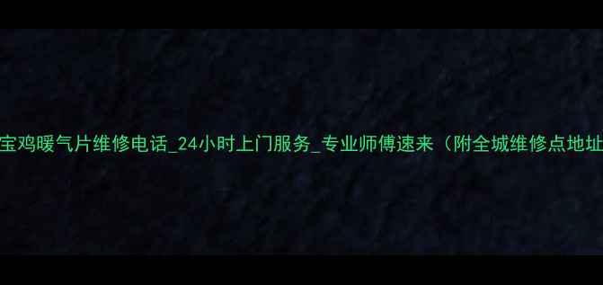 图片 🔥宝鸡暖气片维修电话_24小时上门服务_专业师傅速来（附全城维修点地址）