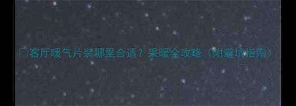 图片 🔥客厅暖气片装哪里合适？采暖全攻略（附避坑指南）