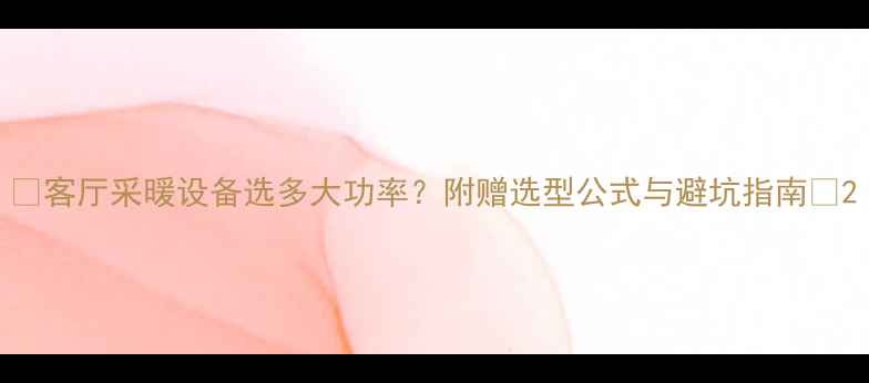 图片 🔥客厅采暖设备选多大功率？附赠选型公式与避坑指南🔥2