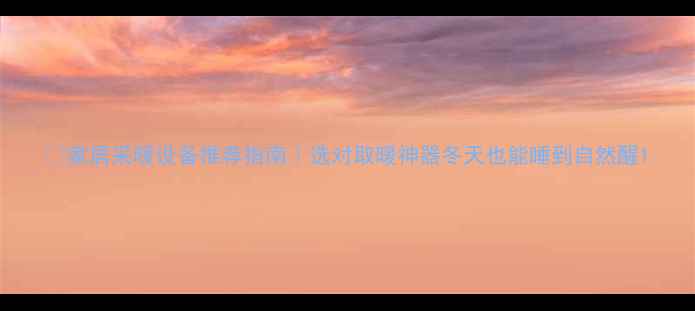 图片 🔥家居采暖设备推荐指南｜选对取暖神器冬天也能睡到自然醒1