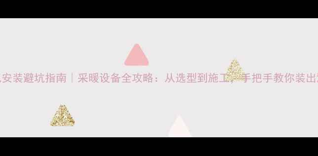 图片 🔥家庭暖气安装避坑指南｜采暖设备全攻略：从选型到施工，手把手教你装出温暖舒适家