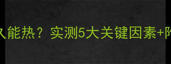 家庭暖气片多久能热实测5大关键因素附升温避坑指南