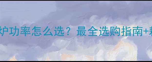 图片 🔥家庭暖气电锅炉功率怎么选？最全选购指南+耗电量计算公式2