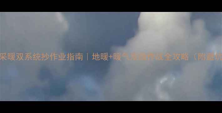 家庭采暖双系统抄作业指南地暖暖气双线作战全攻略附避坑清单
