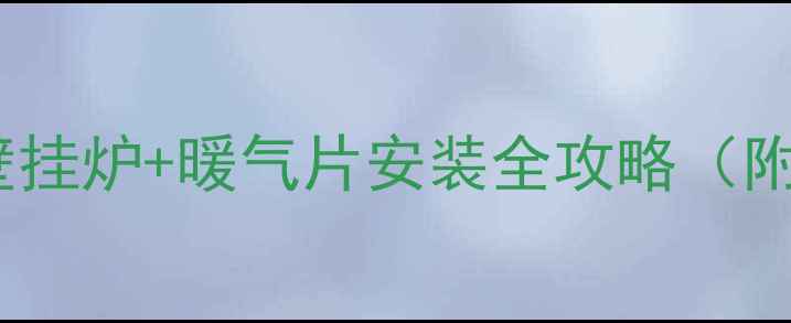 图片 🔥家庭采暖必备指南｜壁挂炉+暖气片安装全攻略（附选型避坑省电技巧）💡2