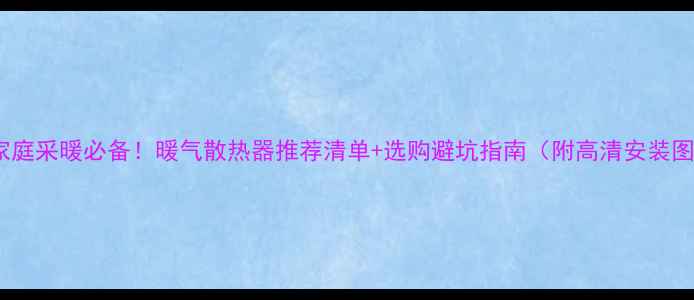 家庭采暖必备暖气散热器推荐清单选购避坑指南附高清安装图