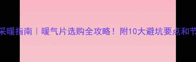 图片 🔥家庭采暖指南｜暖气片选购全攻略！附10大避坑要点和节能技巧