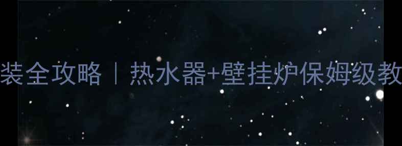 图片 🔥家庭采暖神器安装全攻略｜热水器+壁挂炉保姆级教程（附避坑指南）