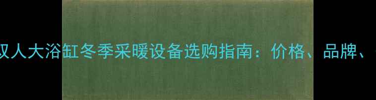 图片 🔥家用双人大浴缸冬季采暖设备选购指南：价格、品牌、安装全2