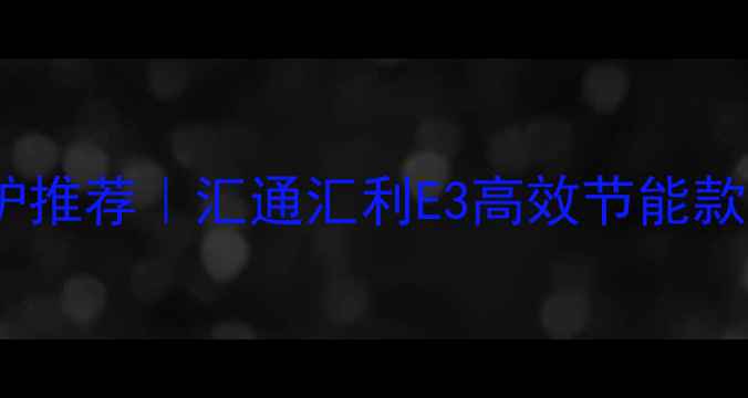 图片 🔥家用壁挂炉推荐｜汇通汇利E3高效节能款深度测评🔥1