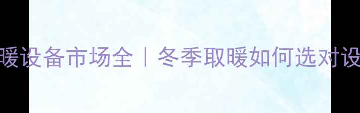 图片 🔥家用新风机+采暖设备市场全｜冬季取暖如何选对设备？附选购指南1