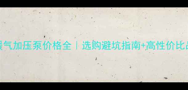 图片 🔥家用暖气加压泵价格全｜选购避坑指南+高性价比品牌推荐