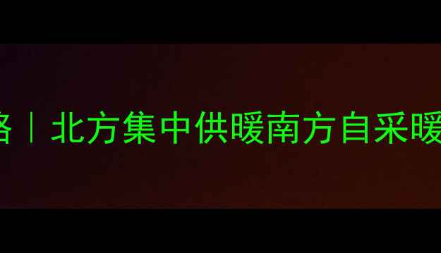 家用暖气片安装全攻略北方集中供暖南方自采暖必看附省钱避坑指南