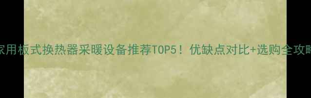 家用板式换热器采暖设备推荐TOP5优缺点对比选购全攻略