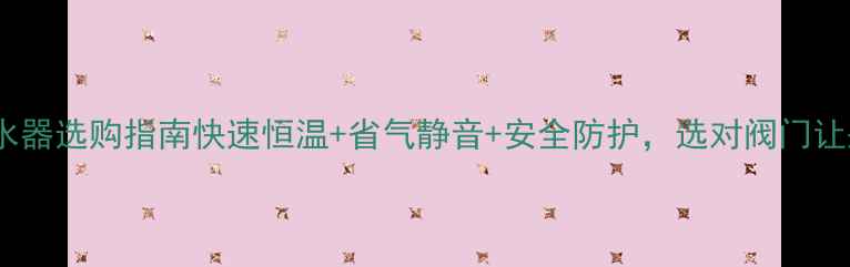 图片 🔥家用燃气热水器选购指南快速恒温+省气静音+安全防护，选对阀门让采暖更高效！1