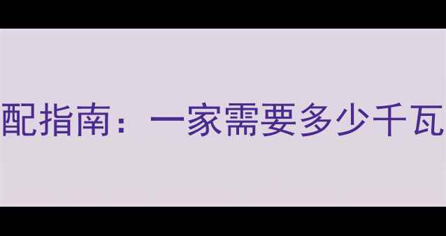 家用燃气采暖设备选配指南一家需要多少千瓦才够用附选型全攻略