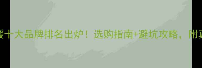 图片 🔥家用电采暖十大品牌排名出炉！选购指南+避坑攻略，附真实用户反馈
