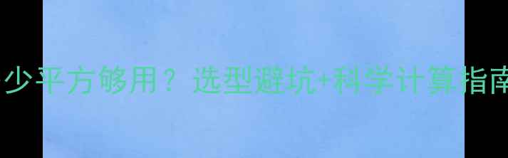 图片 🔥家用采暖设备多少平方够用？选型避坑+科学计算指南（附真实案例）2