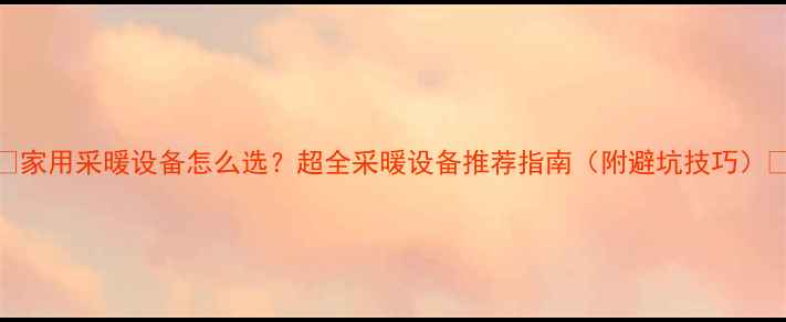 图片 🔥家用采暖设备怎么选？超全采暖设备推荐指南（附避坑技巧）✅