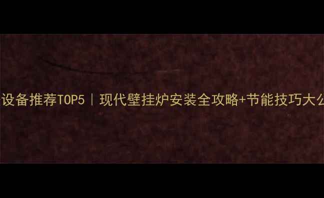 图片 🔥家用采暖设备推荐TOP5｜现代壁挂炉安装全攻略+节能技巧大公开！🏠🔧2