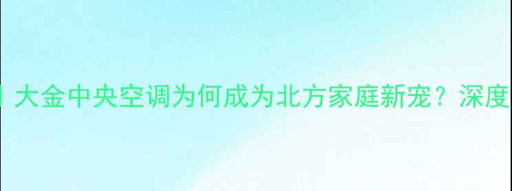 图片 🔥家用采暖设备推荐｜大金中央空调为何成为北方家庭新宠？深度安装指南与节能技巧1