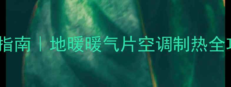 图片 🔥家用采暖设备选购指南｜地暖暖气片空调制热全攻略（附避坑清单）1