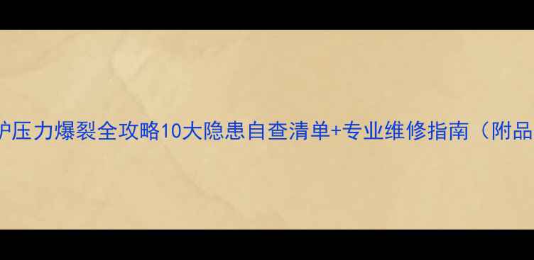 图片 🔥家用锅炉压力爆裂全攻略10大隐患自查清单+专业维修指南（附品牌推荐）1