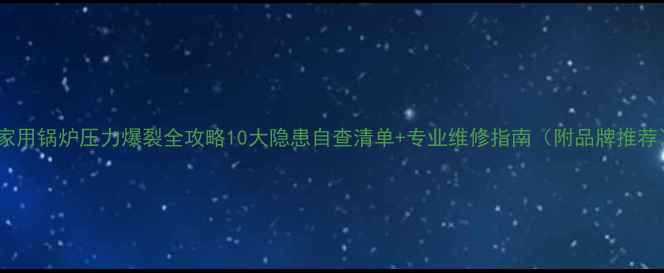 图片 🔥家用锅炉压力爆裂全攻略10大隐患自查清单+专业维修指南（附品牌推荐）2