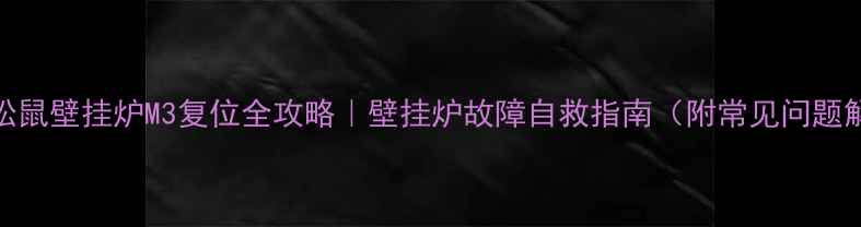 图片 🔥小松鼠壁挂炉M3复位全攻略｜壁挂炉故障自救指南（附常见问题解答）