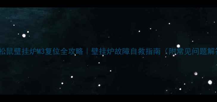 图片 🔥小松鼠壁挂炉M3复位全攻略｜壁挂炉故障自救指南（附常见问题解答）1