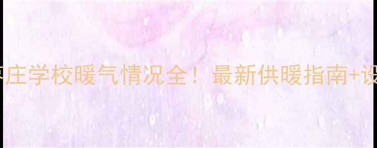 山东枣庄学校暖气情况全最新供暖指南设备推荐