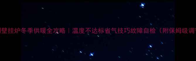 图片 🔥巴特利壁挂炉冬季供暖全攻略｜温度不达标省气技巧故障自检（附保姆级调节指南）