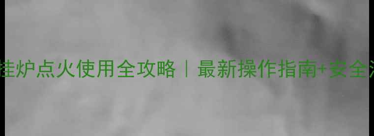 图片 🔥帝高壁挂炉点火使用全攻略｜最新操作指南+安全注意事项1